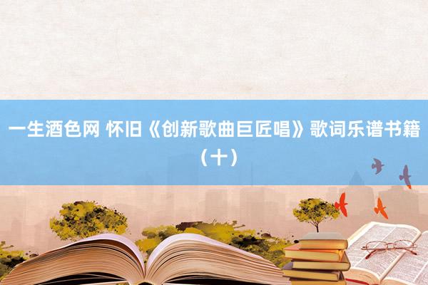 一生酒色网 怀旧《创新歌曲巨匠唱》歌词乐谱书籍（十）