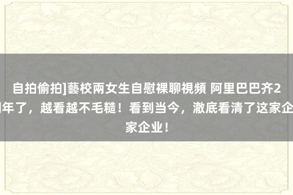 自拍偷拍]藝校兩女生自慰裸聊視頻 阿里巴巴齐25周年了，越看越不毛糙！看到当今，澈底看清了这家企业！