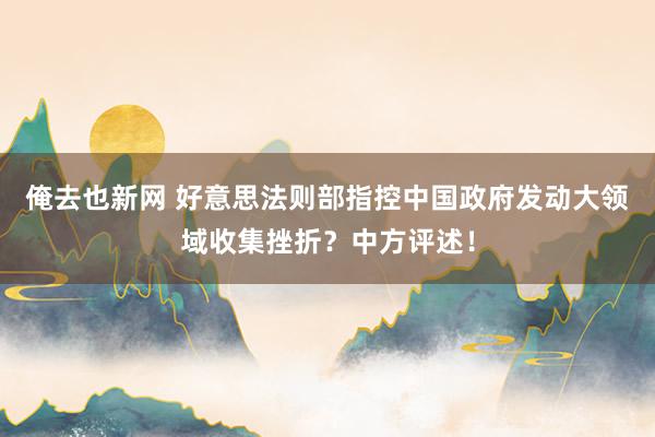 俺去也新网 好意思法则部指控中国政府发动大领域收集挫折?中方评述!