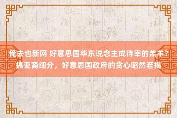 俺去也新网 好意思国华东说念主成待宰的羔羊？搞亚裔细分，好意思国政府的贪心昭然若揭
