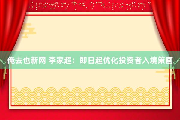 俺去也新网 李家超：即日起优化投资者入境策画
