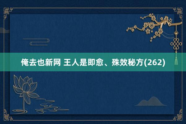 俺去也新网 王人是即愈、殊效秘方(262)