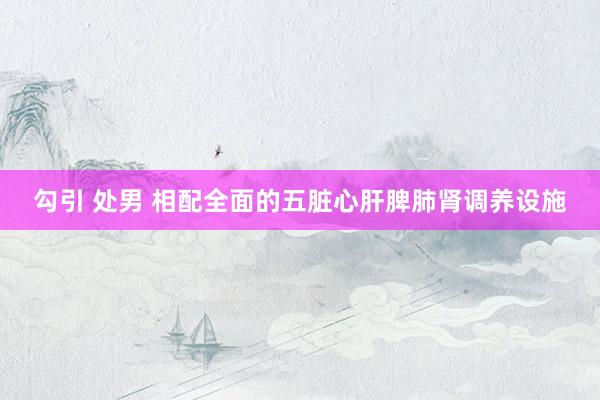 勾引 处男 相配全面的五脏心肝脾肺肾调养设施