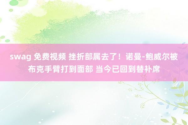 swag 免费视频 挫折部属去了！诺曼-鲍威尔被布克手臂打到面部 当今已回到替补席