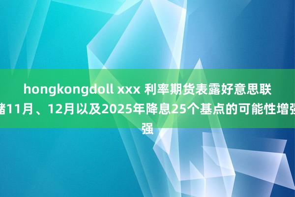 hongkongdoll xxx 利率期货表露好意思联储11月、12月以及2025年降息25个基点的可能性增强