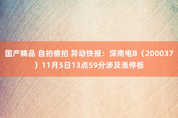 国产精品 自拍偷拍 异动快报：深南电B（200037）11月5日13点59分涉及涨停板