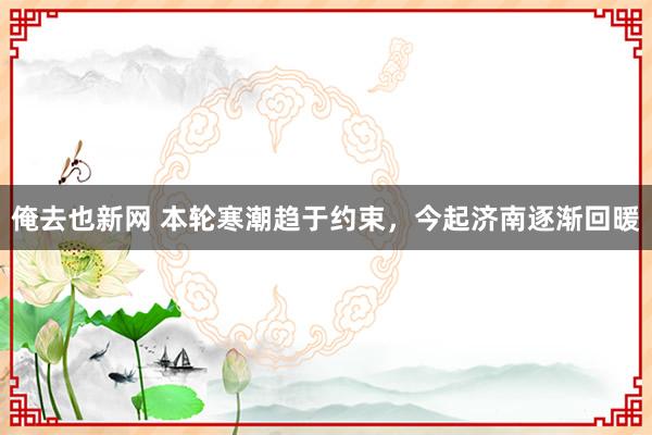 俺去也新网 本轮寒潮趋于约束，今起济南逐渐回暖