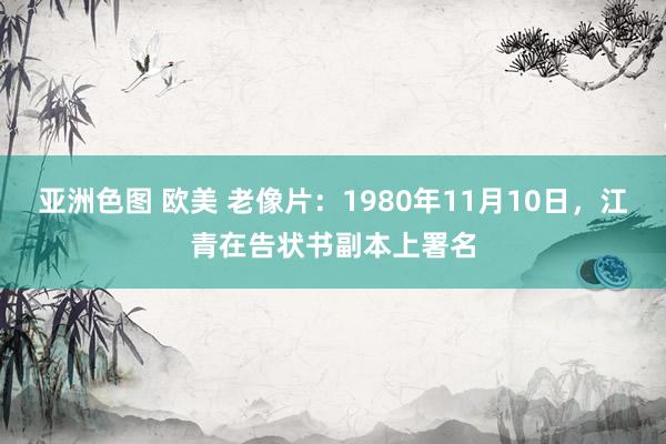 亚洲色图 欧美 老像片：1980年11月10日，江青在告状书副本上署名