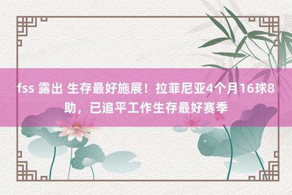 fss 露出 生存最好施展！拉菲尼亚4个月16球8助，已追平工作生存最好赛季