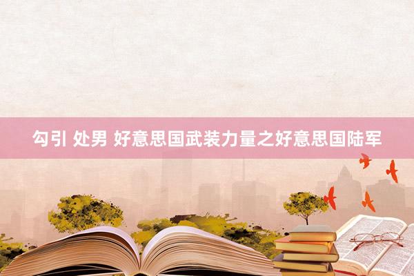 勾引 处男 好意思国武装力量之好意思国陆军
