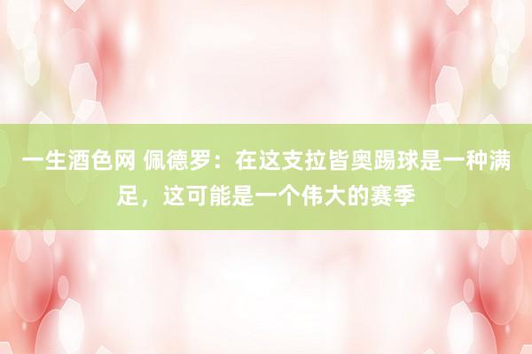 一生酒色网 佩德罗：在这支拉皆奥踢球是一种满足，这可能是一个伟大的赛季