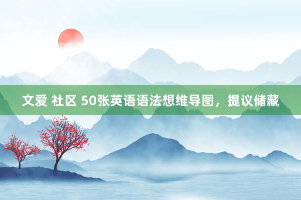 文爱 社区 50张英语语法想维导图，提议储藏