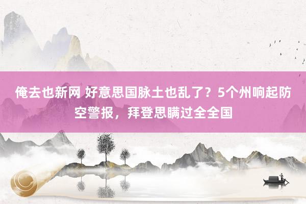 俺去也新网 好意思国脉土也乱了？5个州响起防空警报，拜登思瞒过全全国
