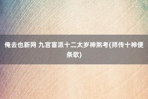 俺去也新网 九宫盲派十二太岁神煞考(师传十神便条歌)
