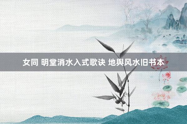 女同 明堂消水入式歌诀 地舆风水旧书本