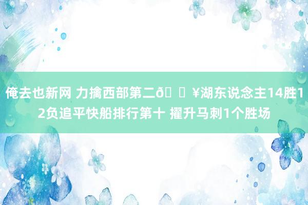 俺去也新网 力擒西部第二🔥湖东说念主14胜12负追平快船排行第十 擢升马刺1个胜场