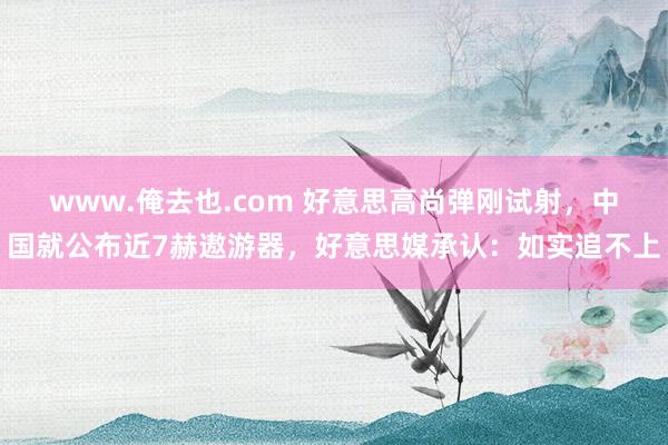 www.俺去也.com 好意思高尚弹刚试射，中国就公布近7赫遨游器，好意思媒承认：如实追不上