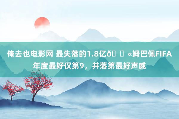 俺去也电影网 最失落的1.8亿😫姆巴佩FIFA年度最好仅第9，并落第最好声威