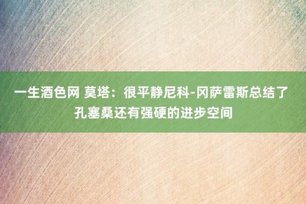 一生酒色网 莫塔：很平静尼科-冈萨雷斯总结了 孔塞桑还有强硬的进步空间