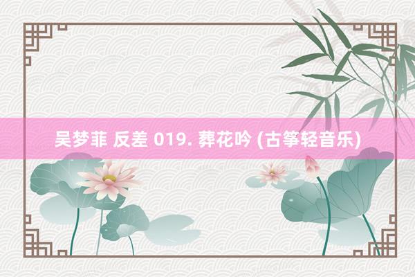 吴梦菲 反差 019. 葬花吟 (古筝轻音乐)