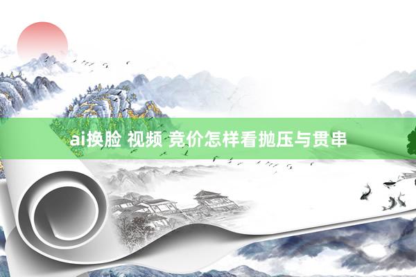 ai换脸 视频 竞价怎样看抛压与贯串