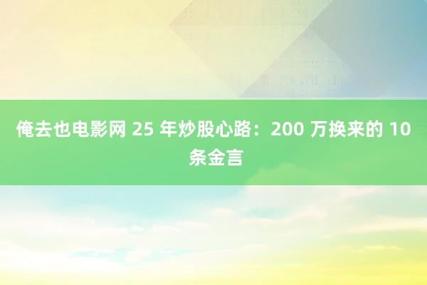 俺去也电影网 25 年炒股心路：200 万换来的 10 条金言