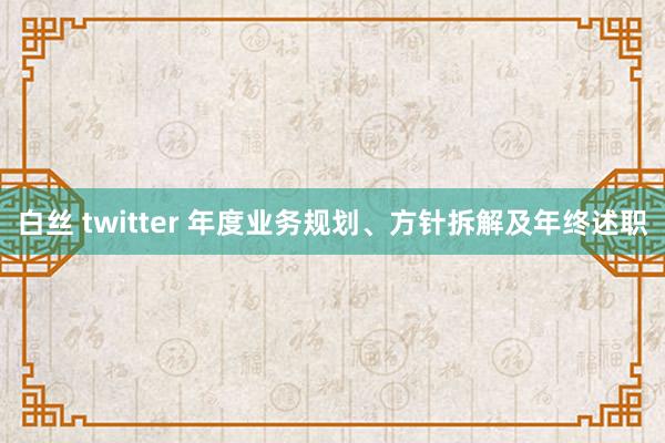 白丝 twitter 年度业务规划、方针拆解及年终述职