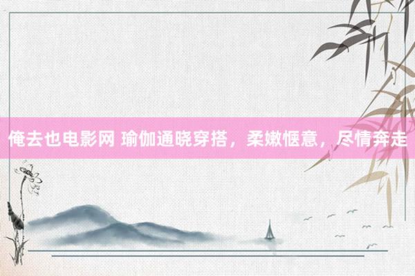 俺去也电影网 瑜伽通晓穿搭，柔嫩惬意，尽情奔走