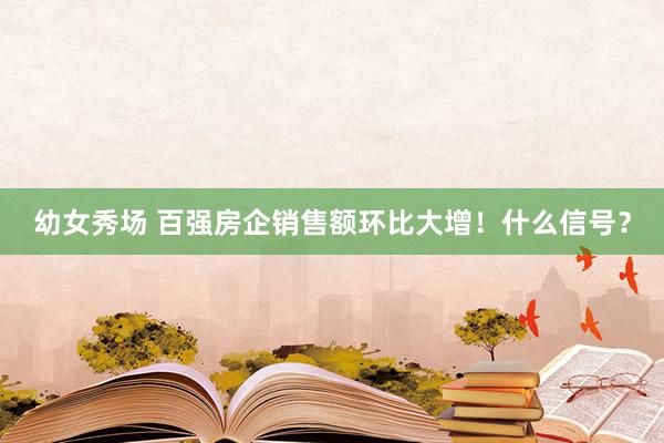 幼女秀场 百强房企销售额环比大增！什么信号？