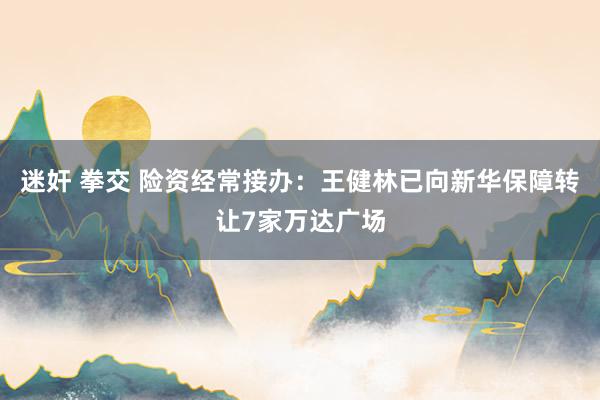 迷奸 拳交 险资经常接办：王健林已向新华保障转让7家万达广场