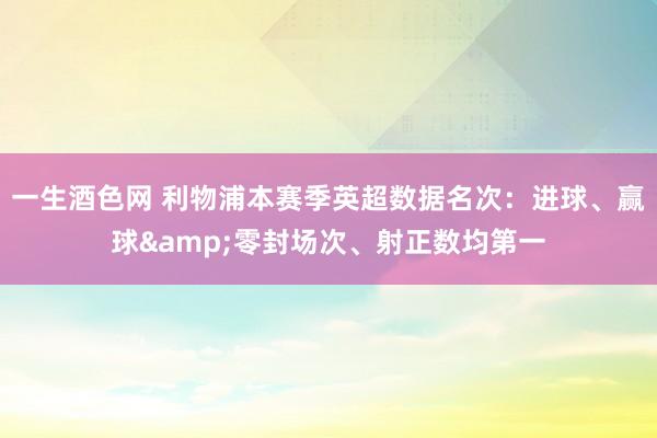 一生酒色网 利物浦本赛季英超数据名次：进球、赢球&零封场次、射正数均第一