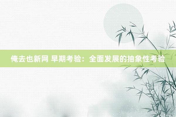 俺去也新网 早期考验：全面发展的抽象性考验