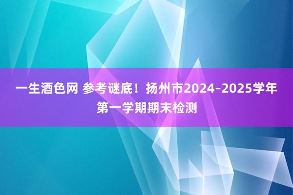 一生酒色网 参考谜底！扬州市2024–2025学年第一学期期末检测