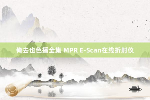 俺去也色播全集 MPR E-Scan在线折射仪