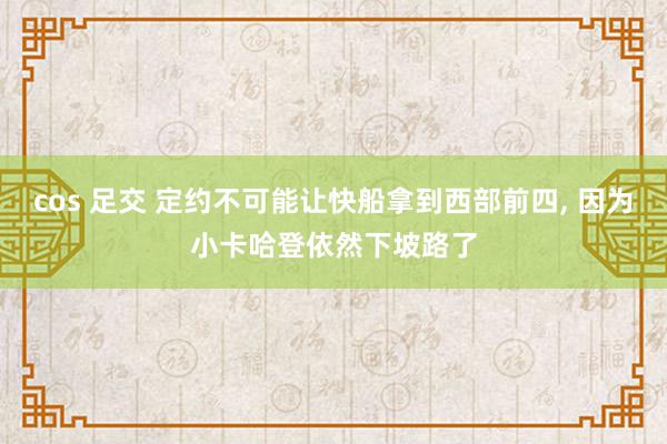 cos 足交 定约不可能让快船拿到西部前四， 因为小卡哈登依然下坡路了