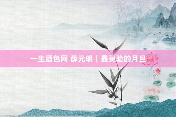 一生酒色网 薛元明｜最灵验的月旦