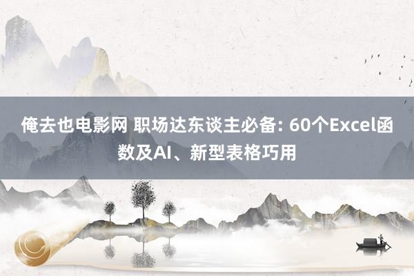 俺去也电影网 职场达东谈主必备: 60个Excel函数及AI、新型表格巧用