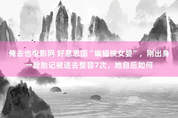 俺去也电影网 好意思国“蝙蝠侠女婴”，刚出身一脸胎记被送去整容7次，她自后如何