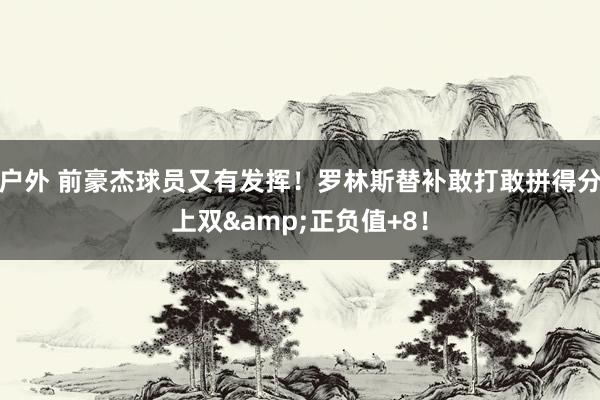 户外 前豪杰球员又有发挥！罗林斯替补敢打敢拼得分上双&正负值+8！