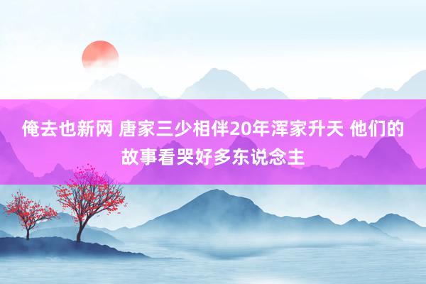 俺去也新网 唐家三少相伴20年浑家升天 他们的故事看哭好多东说念主