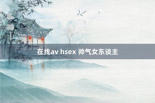 在线av hsex 帅气女东谈主