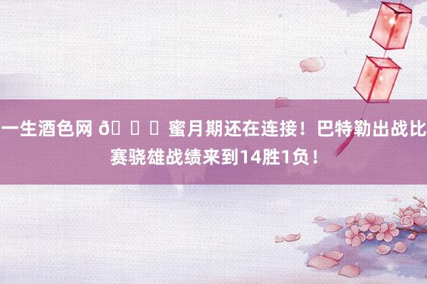 一生酒色网 🍈蜜月期还在连接！巴特勒出战比赛骁雄战绩来到14胜1负！