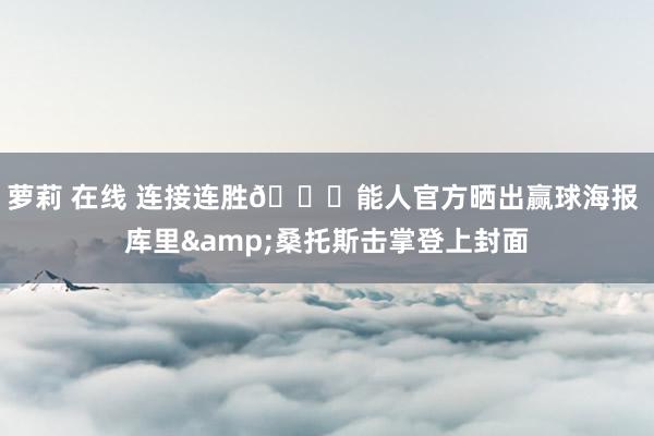 萝莉 在线 连接连胜🎉能人官方晒出赢球海报 库里&桑托斯击掌登上封面