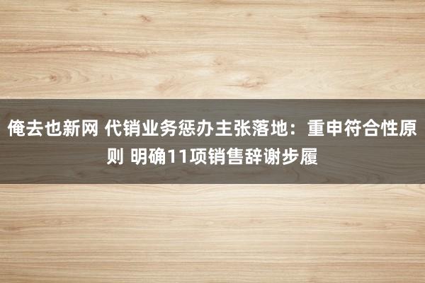 俺去也新网 代销业务惩办主张落地：重申符合性原则 明确11项销售辞谢步履