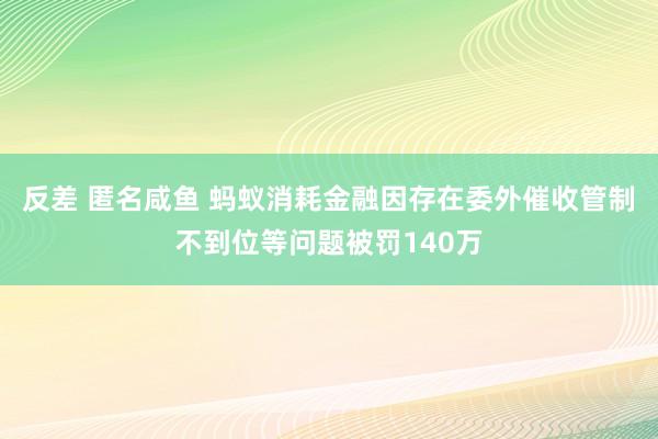 反差 匿名咸鱼 蚂蚁消耗金融因存在委外催收管制不到位等问题被罚140万