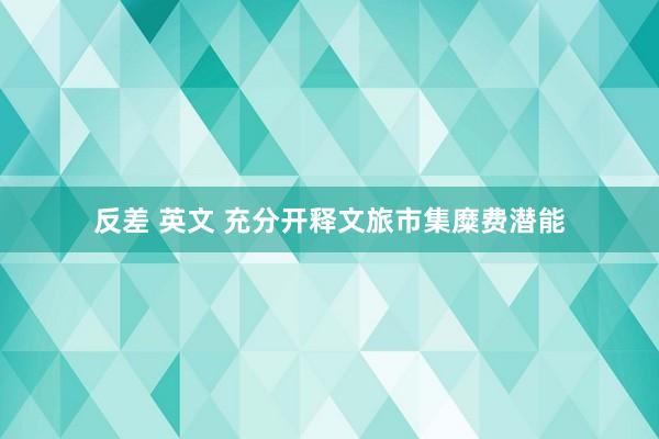 反差 英文 充分开释文旅市集糜费潜能