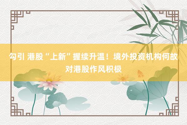 勾引 港股“上新”握续升温！境外投资机构何故对港股作风积极
