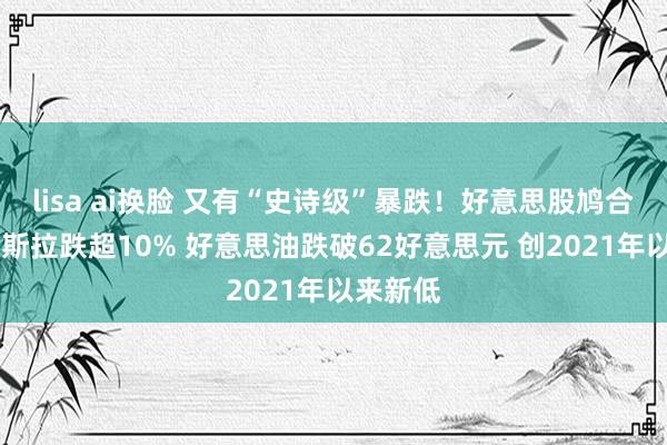 lisa ai换脸 又有“史诗级”暴跌！好意思股鸠合重挫 特斯拉跌超10% 好意思油跌破62好意思元 创2021年以来新低