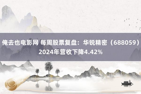 俺去也电影网 每周股票复盘：华锐精密（688059）2024年营收下降4.42%