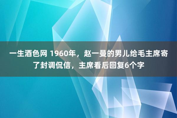 一生酒色网 1960年，赵一曼的男儿给毛主席寄了封调侃信，主席看后回复6个字